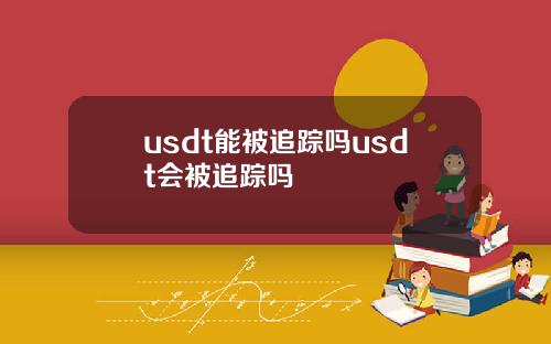 usdt能被追踪吗usdt会被追踪吗