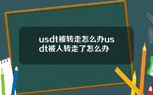 usdt被转走怎么办usdt被人转走了怎么办