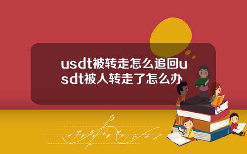 usdt被转走怎么追回usdt被人转走了怎么办