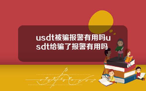 usdt被骗报警有用吗usdt给骗了报警有用吗