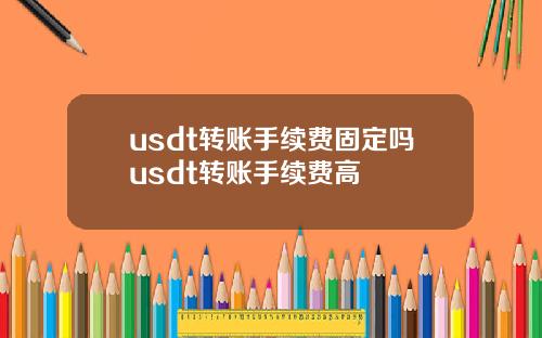 usdt转账手续费固定吗usdt转账手续费高