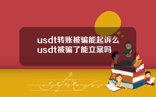 usdt转账被骗能起诉么usdt被骗了能立案吗
