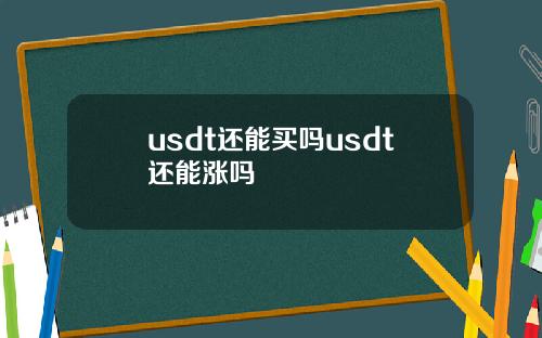 usdt还能买吗usdt还能涨吗