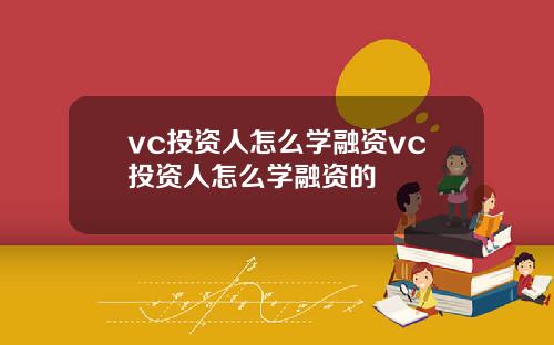 vc投资人怎么学融资vc投资人怎么学融资的