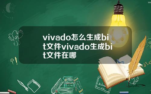 vivado怎么生成bit文件vivado生成bit文件在哪