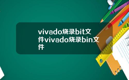 vivado烧录bit文件vivado烧录bin文件