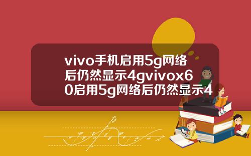 vivo手机启用5g网络后仍然显示4gvivox60启用5g网络后仍然显示4g