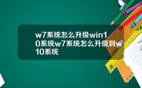w7系统怎么升级win10系统w7系统怎么升级到w10系统