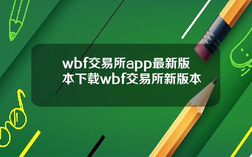 wbf交易所app最新版本下载wbf交易所新版本