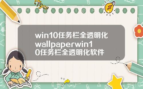 win10任务栏全透明化wallpaperwin10任务栏全透明化软件