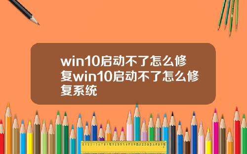 win10启动不了怎么修复win10启动不了怎么修复系统