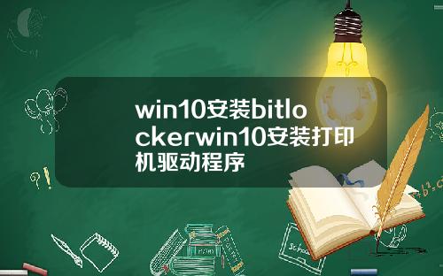 win10安装bitlockerwin10安装打印机驱动程序