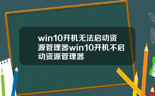 win10开机无法启动资源管理器win10开机不启动资源管理器