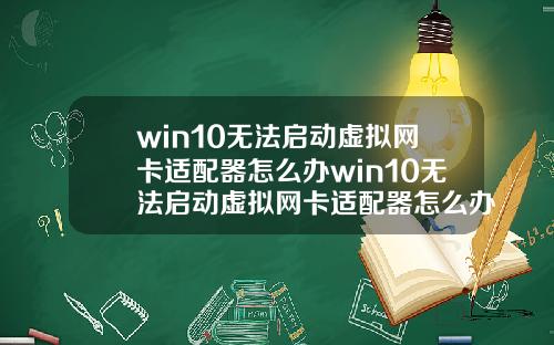 win10无法启动虚拟网卡适配器怎么办win10无法启动虚拟网卡适配器怎么办啊