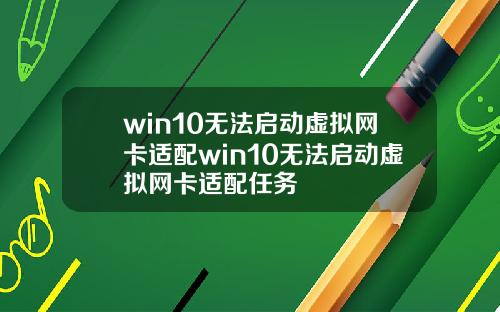win10无法启动虚拟网卡适配win10无法启动虚拟网卡适配任务