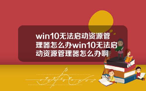 win10无法启动资源管理器怎么办win10无法启动资源管理器怎么办啊