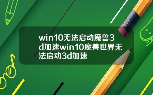 win10无法启动魔兽3d加速win10魔兽世界无法启动3d加速