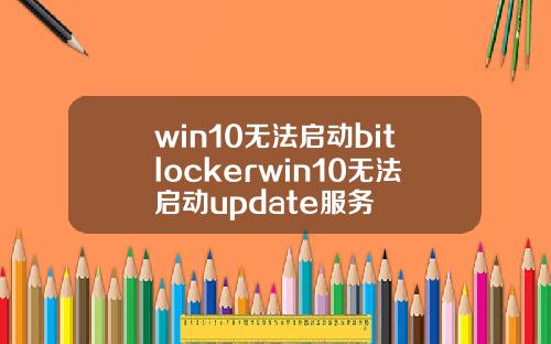 win10无法启动bitlockerwin10无法启动update服务