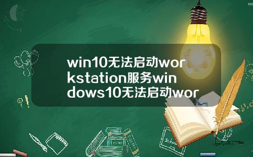 win10无法启动workstation服务windows10无法启动workstation服务