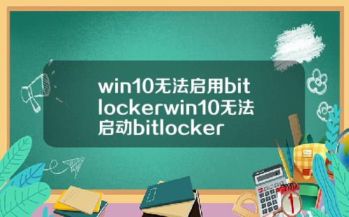 win10无法启用bitlockerwin10无法启动bitlocker