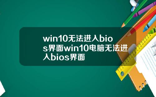 win10无法进入bios界面win10电脑无法进入bios界面