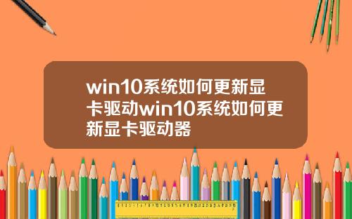 win10系统如何更新显卡驱动win10系统如何更新显卡驱动器
