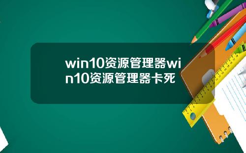 win10资源管理器win10资源管理器卡死