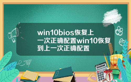win10bios恢复上一次正确配置win10恢复到上一次正确配置