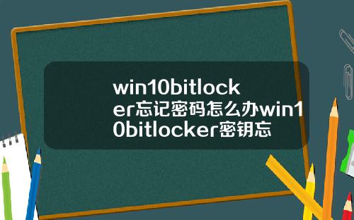 win10bitlocker忘记密码怎么办win10bitlocker密钥忘记了怎么办