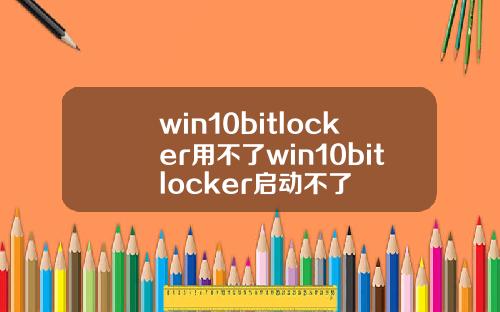 win10bitlocker用不了win10bitlocker启动不了