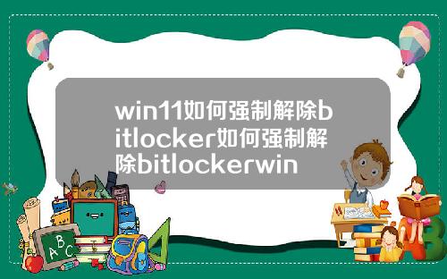 win11如何强制解除bitlocker如何强制解除bitlockerwin7