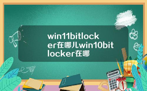 win11bitlocker在哪儿win10bitlocker在哪