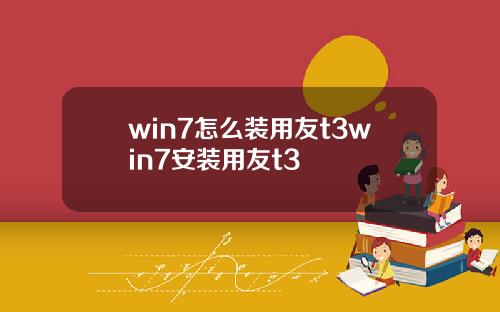 win7怎么装用友t3win7安装用友t3
