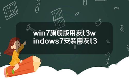win7旗舰版用友t3windows7安装用友t3