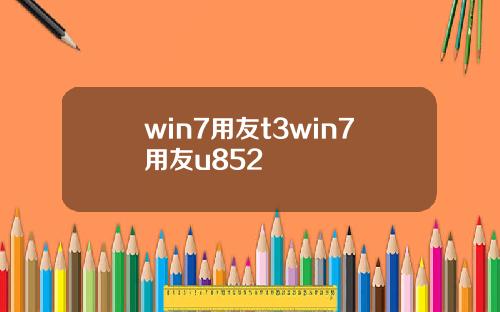 win7用友t3win7用友u852