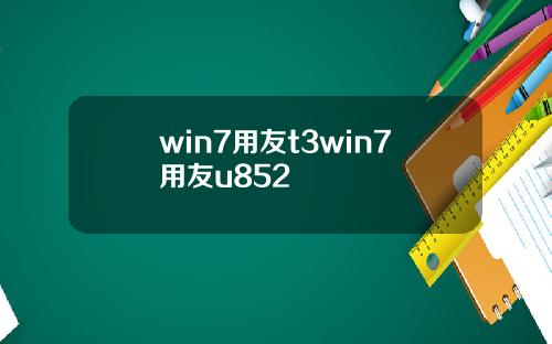 win7用友t3win7用友u852