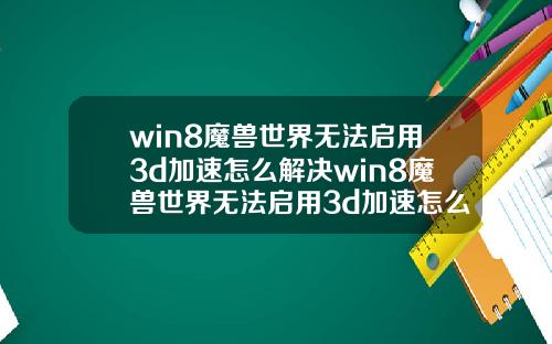 win8魔兽世界无法启用3d加速怎么解决win8魔兽世界无法启用3d加速怎么解决呢
