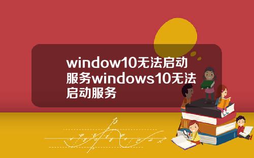 window10无法启动服务windows10无法启动服务