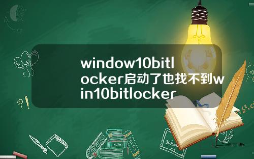 window10bitlocker启动了也找不到win10bitlocker启动了找不到u盘