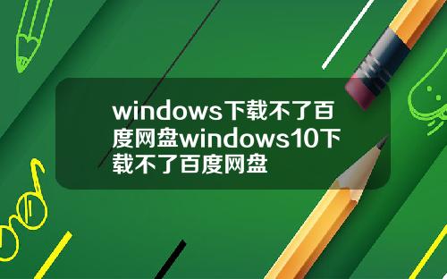 windows下载不了百度网盘windows10下载不了百度网盘