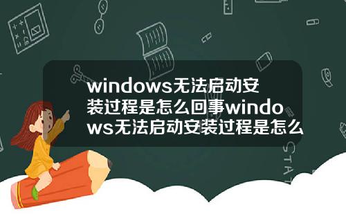 windows无法启动安装过程是怎么回事windows无法启动安装过程是怎么回事儿