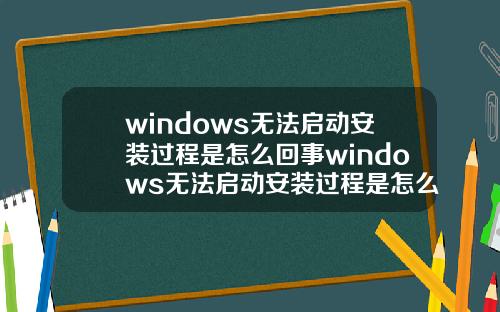windows无法启动安装过程是怎么回事windows无法启动安装过程是怎么回事儿