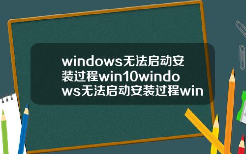 windows无法启动安装过程win10windows无法启动安装过程win11