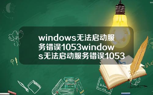 windows无法启动服务错误1053windows无法启动服务错误1053