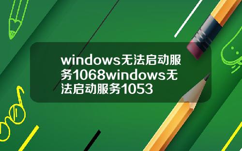 windows无法启动服务1068windows无法启动服务1053