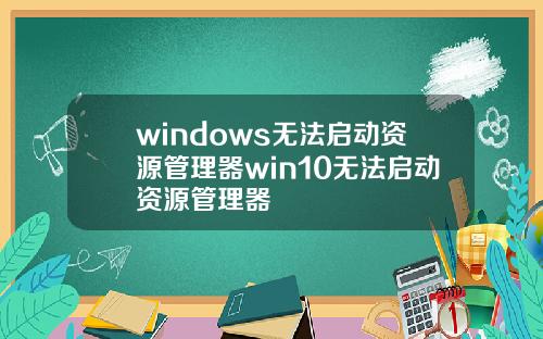 windows无法启动资源管理器win10无法启动资源管理器