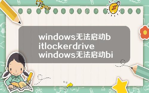 windows无法启动bitlockerdrivewindows无法启动bitlocker