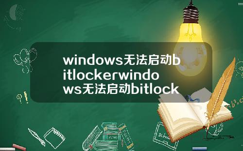 windows无法启动bitlockerwindows无法启动bitlockerdrive
