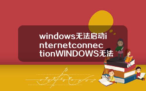 windows无法启动internetconnectionWINDOWS无法启动internetconnetion