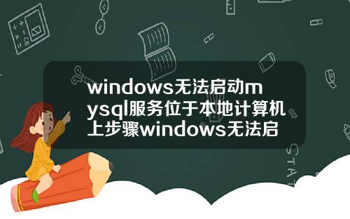 windows无法启动mysql服务位于本地计算机上步骤windows无法启动mysql服务位于本地计算机上1053